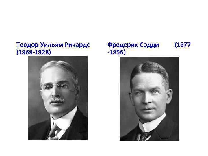 Теодор Уильям Ричардс (1868 1928) Фредерик Содди (1877 1956) 