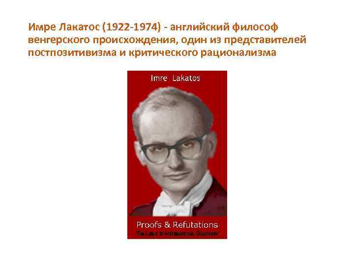 Имре Лакатос (1922 1974) английский философ венгерского происхождения, один из представителей постпозитивизма и критического