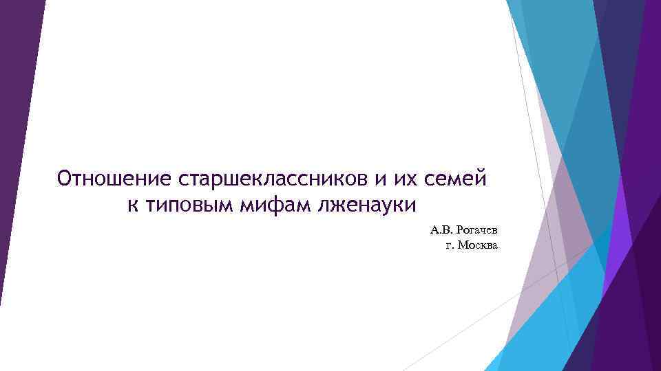 Отношение старшеклассников и их семей к типовым мифам лженауки А. В. Рогачев г. Москва