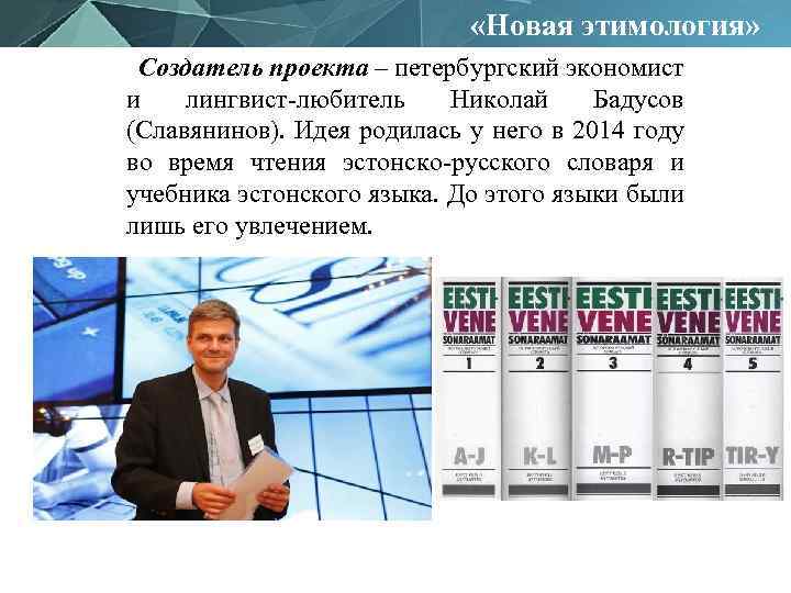  «Новая этимология» Создатель проекта – петербургский экономист и лингвист-любитель Николай Бадусов (Славянинов). Идея