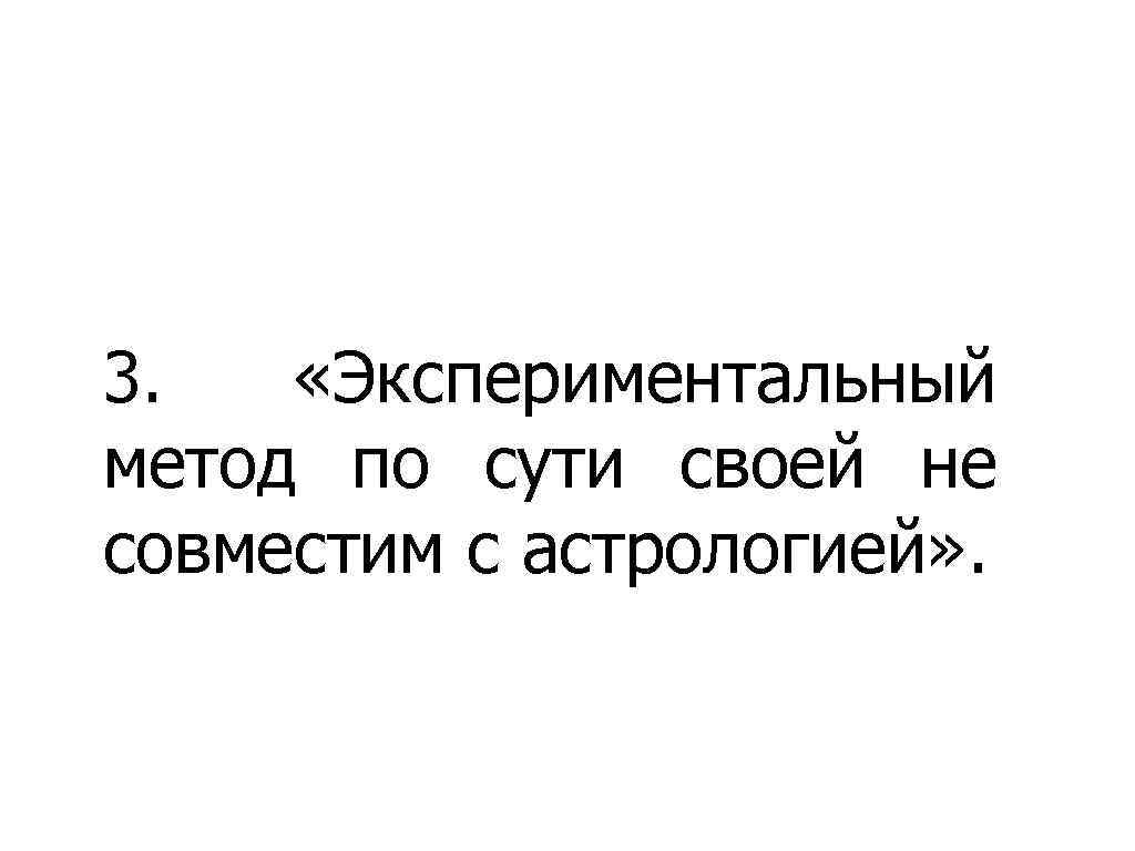3. «Экспериментальный метод по сути своей не совместим с астрологией» . 