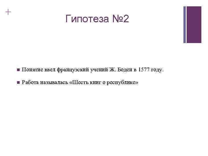 + Гипотеза № 2 n Понятие ввел французский учений Ж. Боден в 1577 году.