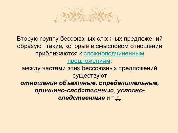 Вторую группу бессоюзных сложных предложений образуют такие, которые в смысловом отношении приближаются к сложноподчиненным