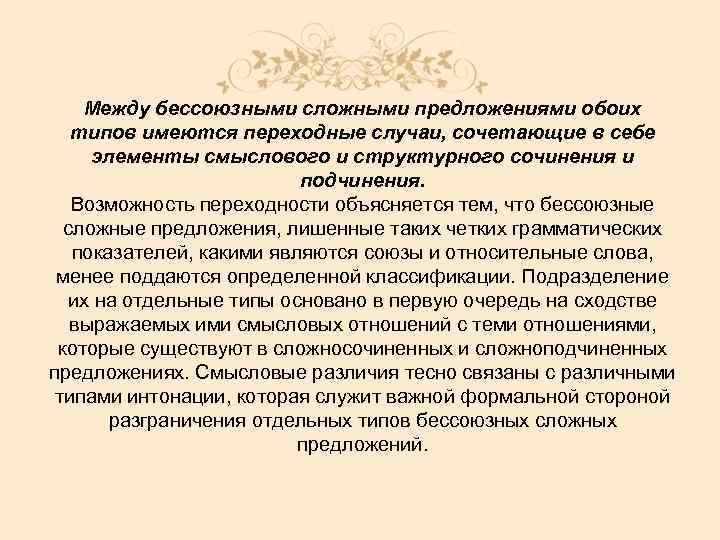Между бессоюзными сложными предложениями обоих типов имеются переходные случаи, сочетающие в себе элементы смыслового