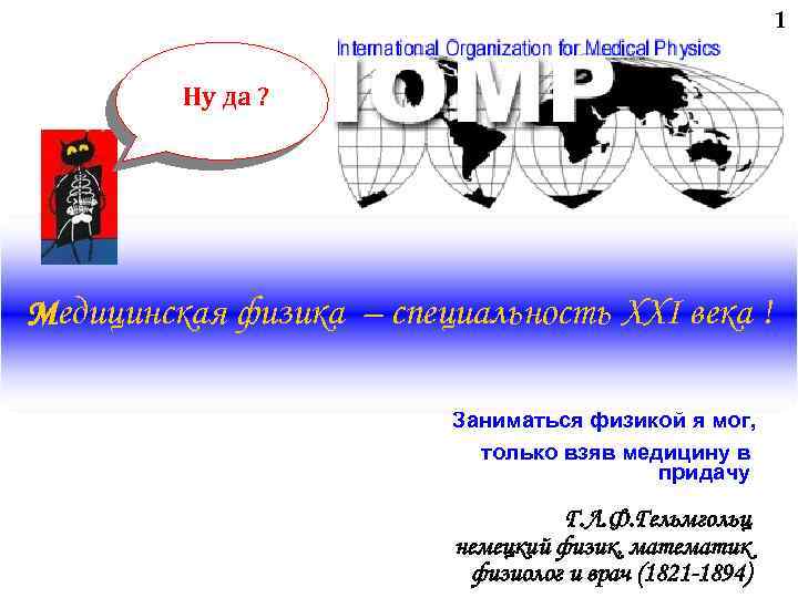 1 Ну да ? Медицинская физика – специальность XXI века ! Заниматься физикой я