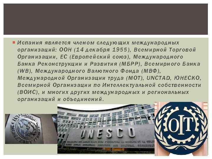  Испания является членом следующих международных организаций: ООН (14 декабря 1955), Всемирной Торговой Организации,