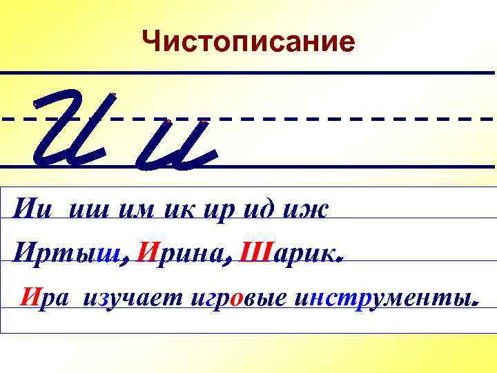 Чистописание Ии иш им ик ир ид иж Иртыш, Ирина, Шарик. Ира изучает игровые