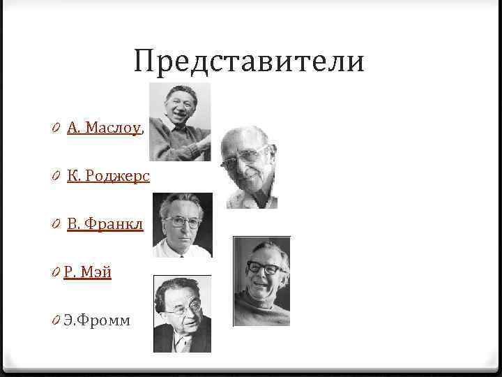 Представители 0 А. Маслоу, 0 К. Роджерс 0 В. Франкл 0 Р. Мэй 0