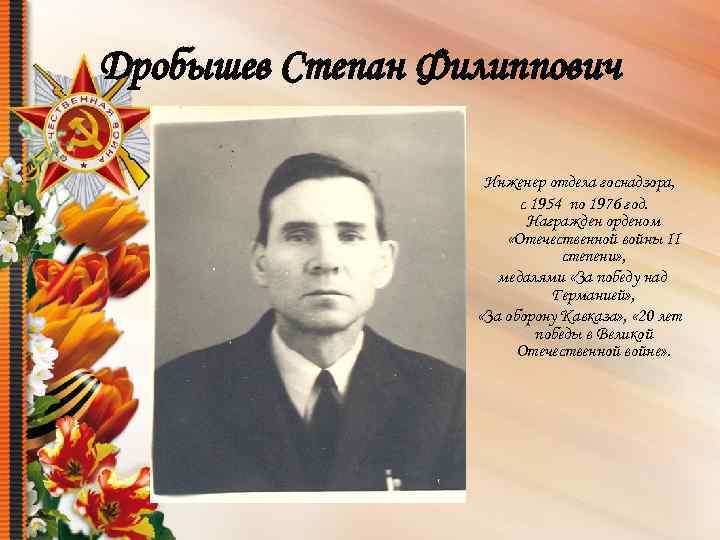 Дробышев Степан Филиппович Инженер отдела госнадзора, с 1954 по 1976 год. Награжден орденом «Отечественной