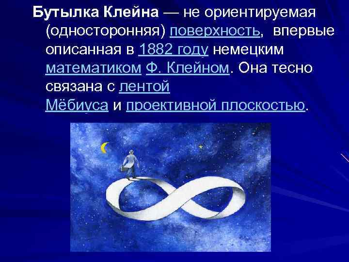Бутылка Клейна — не ориентируемая (односторонняя) поверхность, впервые описанная в 1882 году немецким математиком
