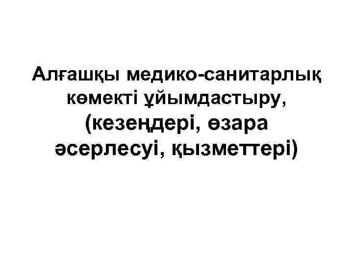 Алғашқы медико-санитарлық көмекті ұйымдастыру, (кезеңдері, өзара әсерлесуі, қызметтері) 