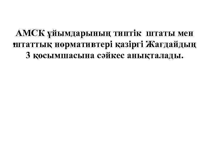 АМСК ұйымдарының типтік штаты мен • штаттық нормативтері қазіргі Жағдайдың 3 қосымшасына сәйкес анықталады.