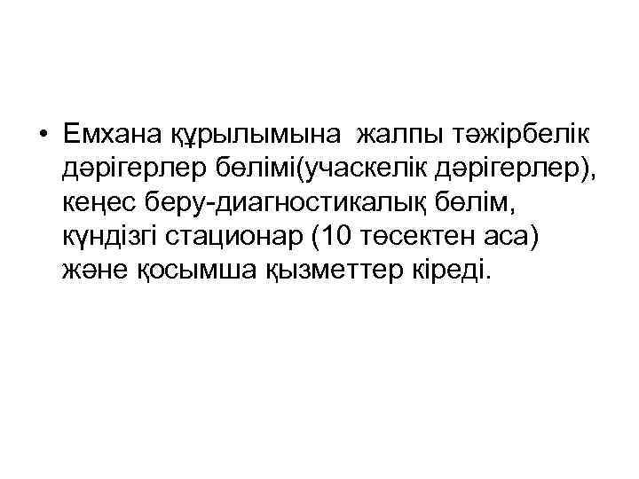  • Емхана құрылымына жалпы тәжірбелік дәрігерлер бөлімі(учаскелік дәрігерлер), кеңес беру-диагностикалық бөлім, күндізгі стационар