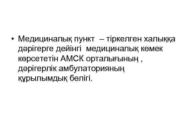  • Медициналық пункт – тіркелген халыққа дәрігерге дейінгі медициналық көмек көрсететін АМСК орталығының