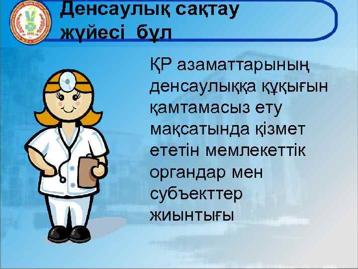 Денсаулық сақтау жүйесі бұл ҚР азаматтарының денсаулыққа құқығын қамтамасыз ету мақсатында қізмет ететін мемлекеттік