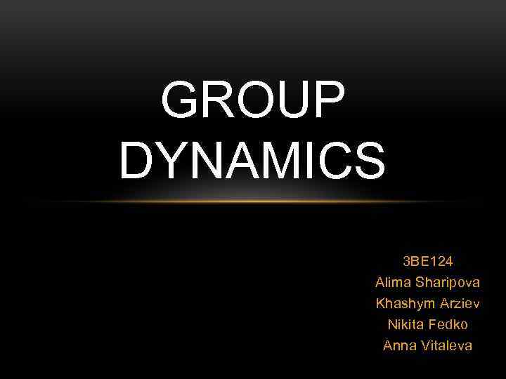GROUP DYNAMICS 3 BE 124 Alima Sharipova Khashym Arziev Nikita Fedko Anna Vitaleva 