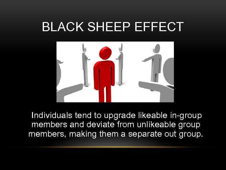BLACK SHEEP EFFECT Individuals tend to upgrade likeable in-group members and deviate from unlikeable