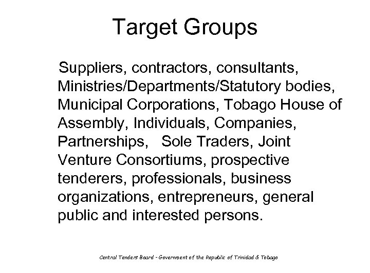 Target Groups Suppliers, contractors, consultants, Ministries/Departments/Statutory bodies, Municipal Corporations, Tobago House of Assembly, Individuals,