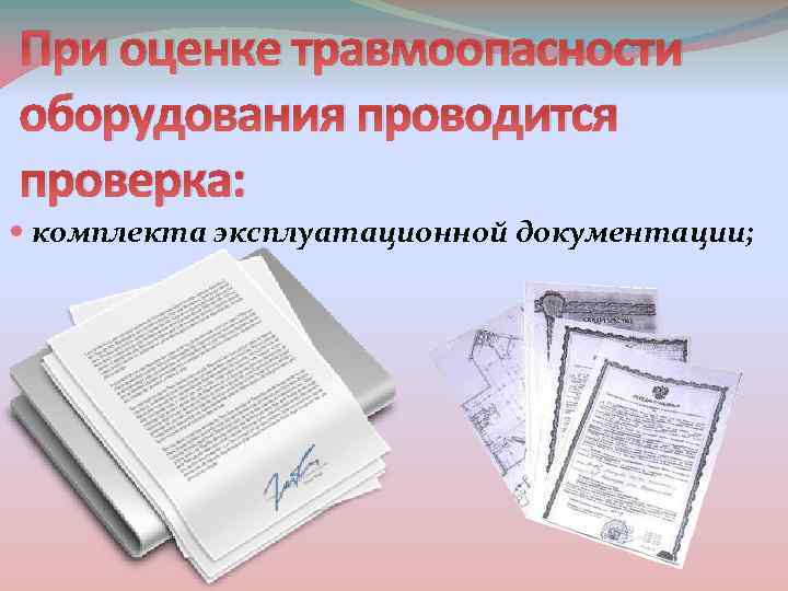 При оценке травмоопасности оборудования проводится проверка: комплекта эксплуатационной документации; 