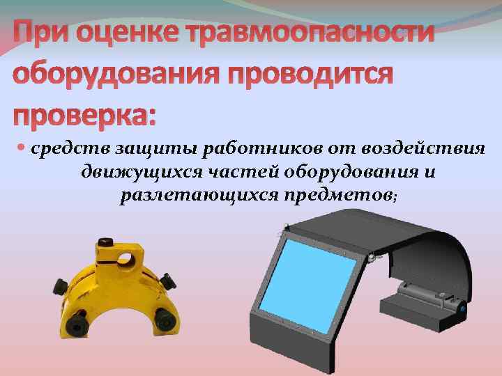 При оценке травмоопасности оборудования проводится проверка: средств защиты работников от воздействия движущихся частей оборудования