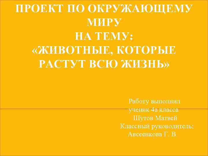 ПРОЕКТ ПО ОКРУЖАЮЩЕМУ МИРУ НА ТЕМУ: «ЖИВОТНЫЕ, КОТОРЫЕ РАСТУТ ВСЮ ЖИЗНЬ» Работу выполнил ученик