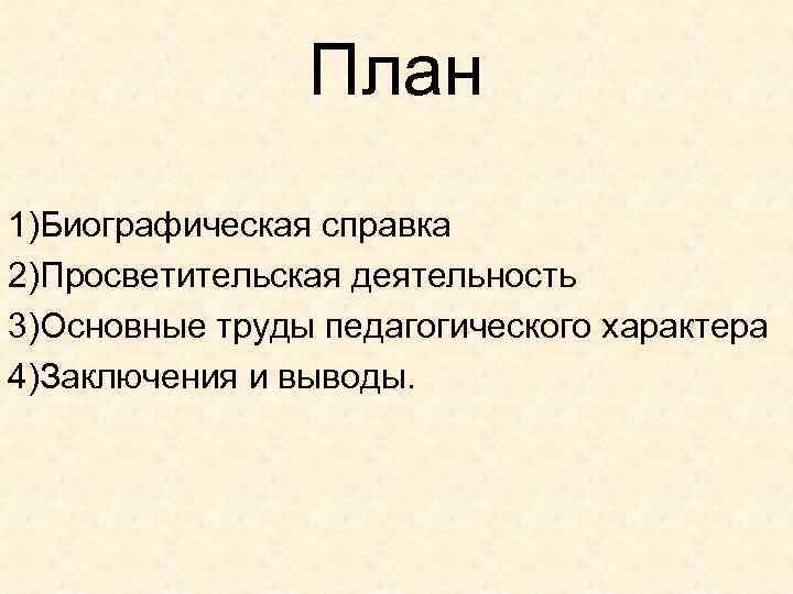 Плaн 1)Биографическая справка 2)Просветительская деятельность 3)Основные труды педагогического хaрaктeрa 4)Зaключeния и выводы. 