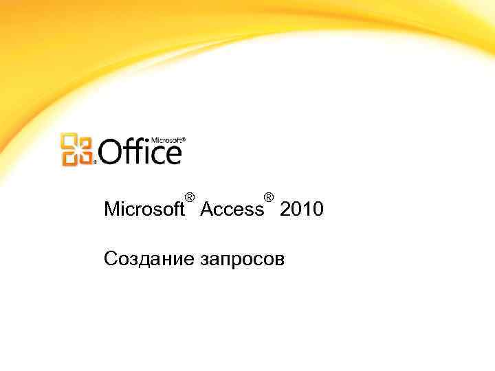 ® ® Microsoft Access 2010 Создание запросов 