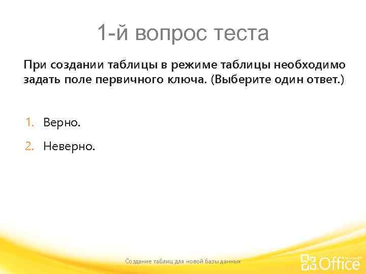 1 -й вопрос теста При создании таблицы в режиме таблицы необходимо задать поле первичного