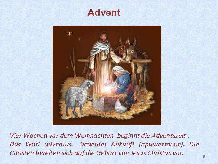 Advent Vier Wochen vor dem Weihnachten beginnt die Adventszeit. Das Wort adventus bedeutet Ankunft