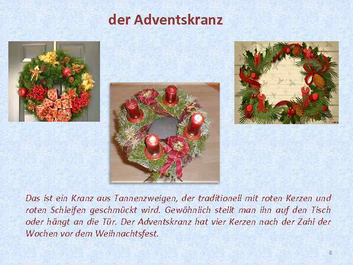 der Adventskranz Das ist ein Kranz aus Tannenzweigen, der traditionell mit roten Kerzen und