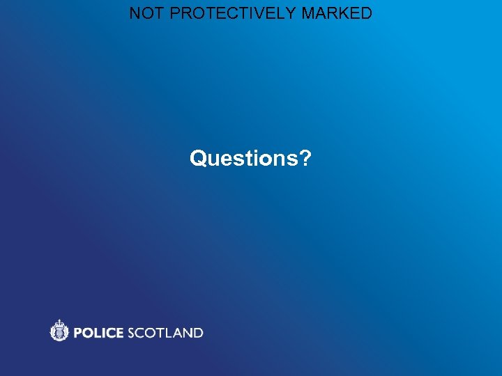 NOT PROTECTIVELY MARKED Questions? 