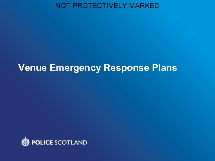 NOT PROTECTIVELY MARKED Venue Emergency Response Plans 