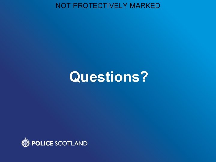 NOT PROTECTIVELY MARKED Questions? 