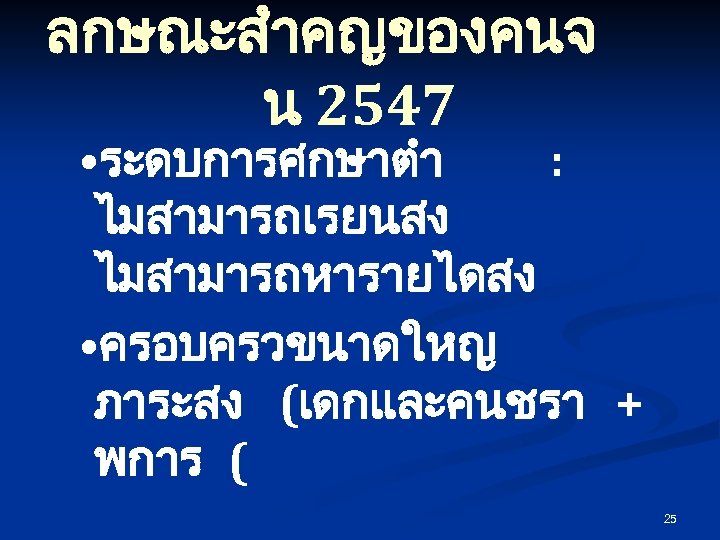ลกษณะสำคญของคนจ น 2547 • ระดบการศกษาตำ : ไมสามารถเรยนสง ไมสามารถหารายไดสง • ครอบครวขนาดใหญ ภาระสง (เดกและคนชรา + พการ