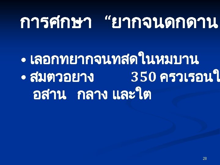 การศกษา “ยากจนดกดาน • เลอกทยากจนทสดในหมบาน • สมตวอยาง 350 ครวเรอนใ อสาน กลาง และใต 28 