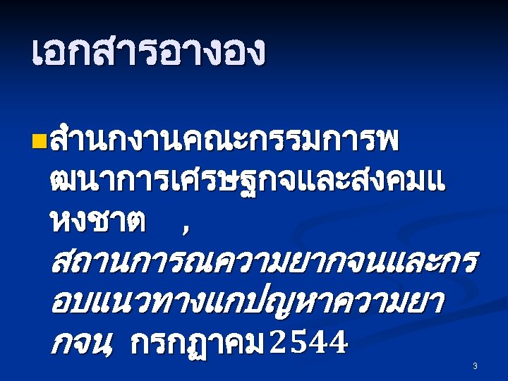 เอกสารอางอง n สำนกงานคณะกรรมการพ ฒนาการเศรษฐกจและสงคมแ หงชาต , สถานการณความยากจนและกร อบแนวทางแกปญหาความยา กจน, กรกฏาคม 2544 3 