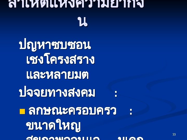 สาเหตแหงความยากจ น ปญหาซบซอน เชงโครงสราง และหลายมต ปจจยทางสงคม : n ลกษณะครอบครว : ขนาดใหญ 33 