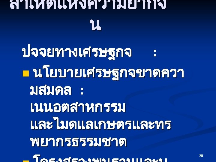 สาเหตแหงความยากจ น ปจจยทางเศรษฐกจ : n นโยบายเศรษฐกจขาดควา มสมดล : เนนอตสาหกรรม และไมดแลเกษตรและทร พยากรธรรมชาต 35 