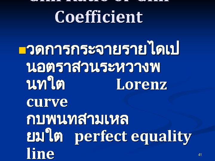 Gini Ratio or Gini Coefficient nวดการกระจายรายไดเป นอตราสวนระหวางพ นทใต Lorenz curve กบพนทสามเหล ยมใต perfect equality