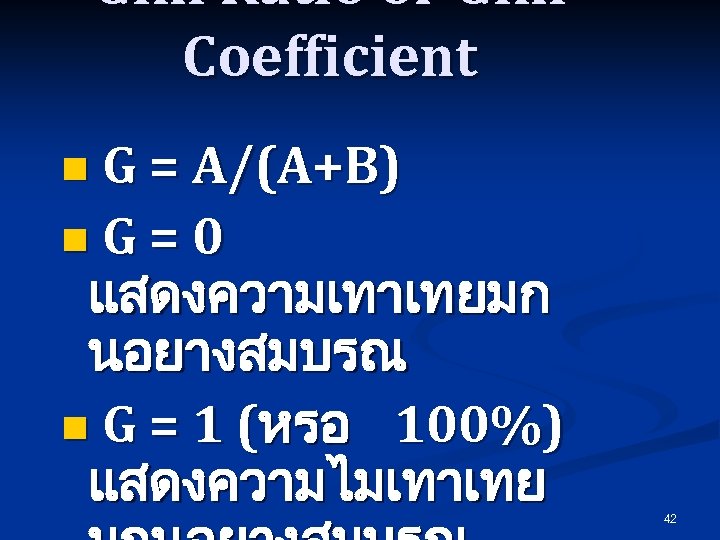 Gini Ratio or Gini Coefficient n G = A/(A+B) n. G=0 แสดงความเทาเทยมก นอยางสมบรณ n