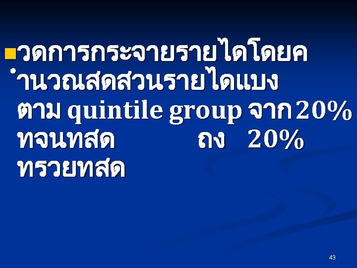 nวดการกระจายรายไดโดยค ำนวณสดสวนรายไดแบง ตาม quintile group จาก 20% ทจนทสด ถง 20% ทรวยทสด 43 