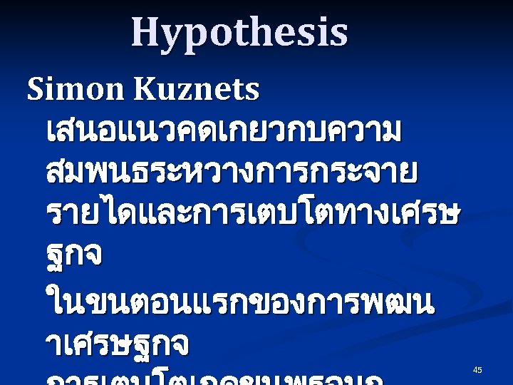 Hypothesis Simon Kuznets เสนอแนวคดเกยวกบความ สมพนธระหวางการกระจาย รายไดและการเตบโตทางเศรษ ฐกจ ในขนตอนแรกของการพฒน าเศรษฐกจ 45 