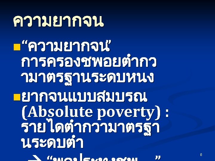 ความยากจน n“ความยากจน ” การครองชพอยตำกว ามาตรฐานระดบหนง nยากจนแบบสมบรณ (Absolute poverty) : รายไดตำกวามาตรฐา นระดบตำ 6 