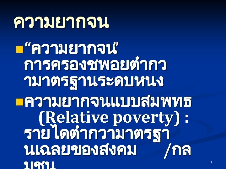ความยากจน n“ความยากจน ” การครองชพอยตำกว ามาตรฐานระดบหนง nความยากจนแบบสมพทธ (Relative poverty) : รายไดตำกวามาตรฐา นเฉลยของสงคม /กล 7 