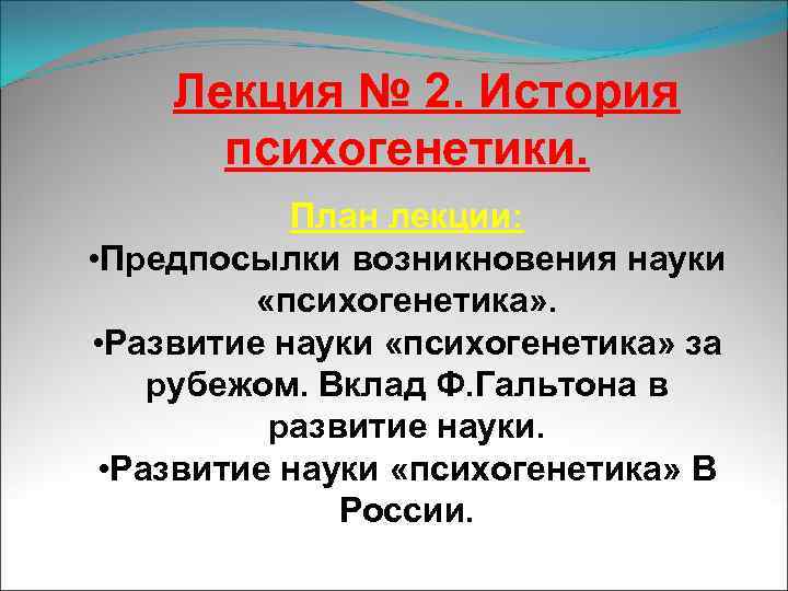 Лекция № 2. История психогенетики. План лекции: • Предпосылки возникновения науки «психогенетика» . •