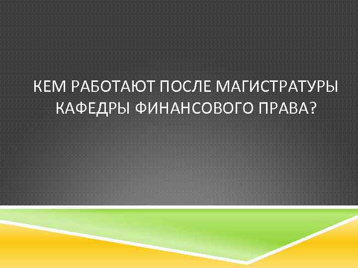 КЕМ РАБОТАЮТ ПОСЛЕ МАГИСТРАТУРЫ КАФЕДРЫ ФИНАНСОВОГО ПРАВА? 