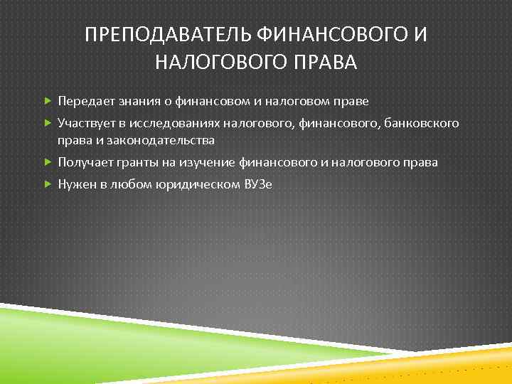 ПРЕПОДАВАТЕЛЬ ФИНАНСОВОГО И НАЛОГОВОГО ПРАВА Передает знания о финансовом и налоговом праве Участвует в