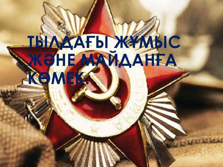 ТЫЛДАҒЫ ЖҰМЫС ЖӘНЕ МАЙДАНҒА КӨМЕК. 