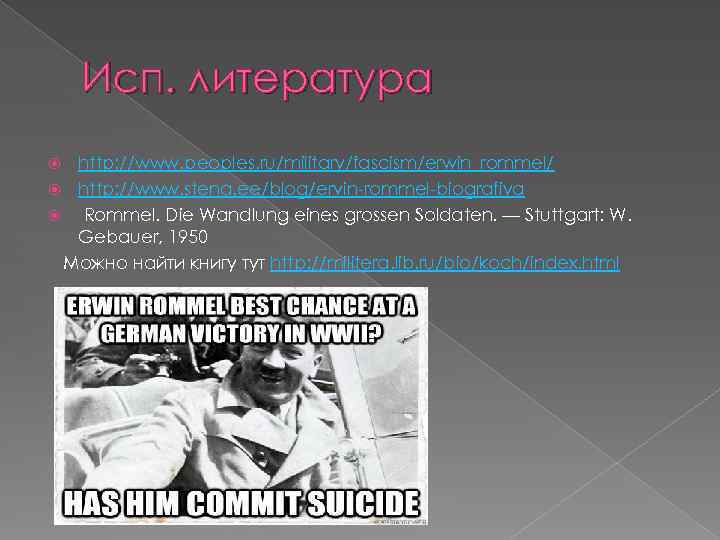 Исп. литература http: //www. peoples. ru/military/fascism/erwin_rommel/ http: //www. stena. ee/blog/ervin-rommel-biografiya Rommel. Die Wandlung eines