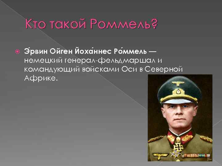 Кто такой Роммель? Э рвин Ойген Йоха ннес Ро ммель — немецкий генерал-фельдмаршал и